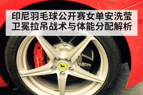 印尼羽毛球公开赛女单安洗莹卫冕拉吊战术与体能分配解析