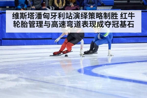 维斯塔潘匈牙利站演绎策略制胜 红牛轮胎管理与高速弯道表现成夺冠基石