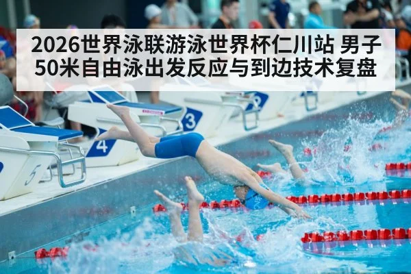 2026世界泳联游泳世界杯仁川站 男子50米自由泳出发反应与到边技术复盘