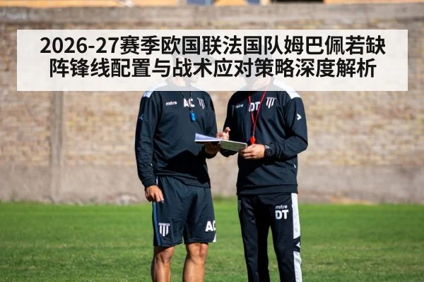 2026-27赛季欧国联法国队姆巴佩若缺阵锋线配置与战术应对策略深度解析